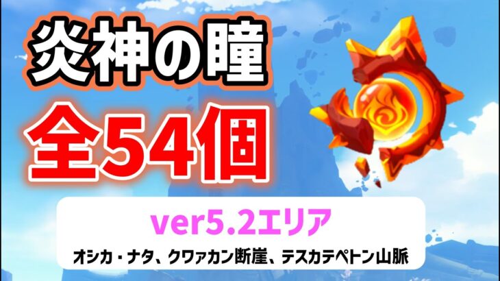 ver5.2炎神の瞳「全54個」の場所と回収ルート　オシカ・ナタ、クワァカン断崖、テスカテペトン山脈　全回収　ナタ　All 54 Pyroculus Locations ver5.2攻略　原神