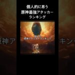 個人的に思う原神最強アタッカーランキング