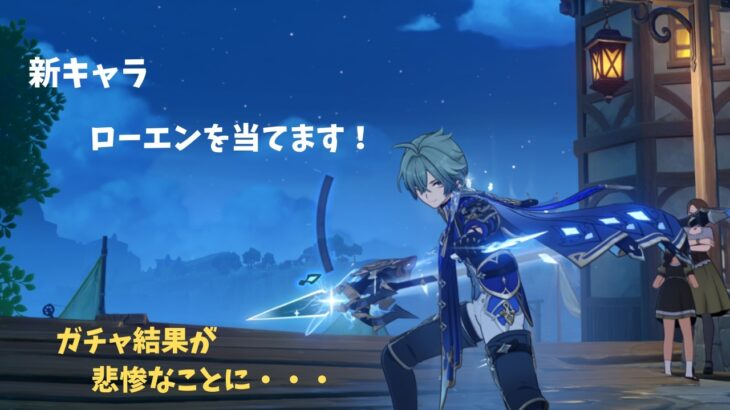 【原神】新キャラ　ローエンを当てます！ガチャ結果が悲惨なことに・・・