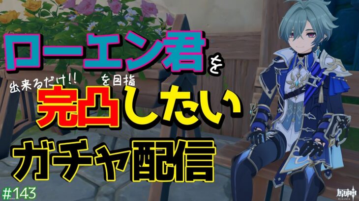 【原神】ローエン君をどこまで強化出来るかなガチャ配信 ＃１４３【初見さま歓迎】【雑談】【作業配信】