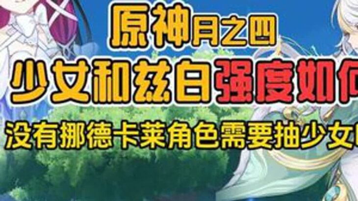 原神新角色少女和兹白强度如何，没有挪德卡莱角色还需要抽少女吗原神原神空月之歌原神攻略青年创作者成长计划青年创作年终讲