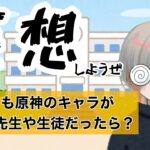 【#原神 】妄想しようぜ!『もしも原神のキャラが学校の先生や生徒だったら？』【初見さん コメント大歓迎】