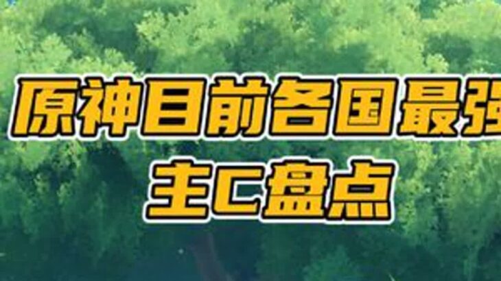 原神各国的最强主C盘点，你都集齐了几位？原神原神纳塔原神攻略游戏游戏内容风向标