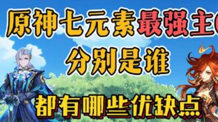 原神七元素的最强主C分别是谁，都有哪些优缺点呢？原神原神纳塔原神攻略青年创作者成长计划游戏