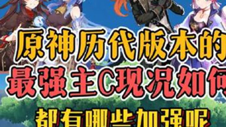 原神历代版本的最强主C现况如何，都有过哪些加强呢？原神原神纳塔原神攻略青年创作者成长计划游戏